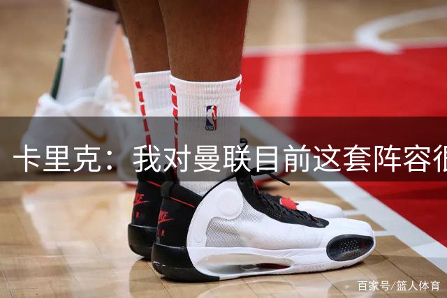 卡里克：我对曼联目前这套阵容很满意，但如有可能还会继续补强